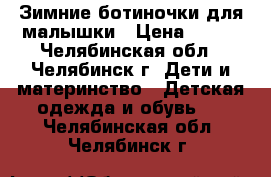 Зимние ботиночки для малышки › Цена ­ 250 - Челябинская обл., Челябинск г. Дети и материнство » Детская одежда и обувь   . Челябинская обл.,Челябинск г.